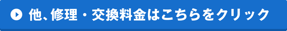 他、修理・交換料金はこちらをクリック